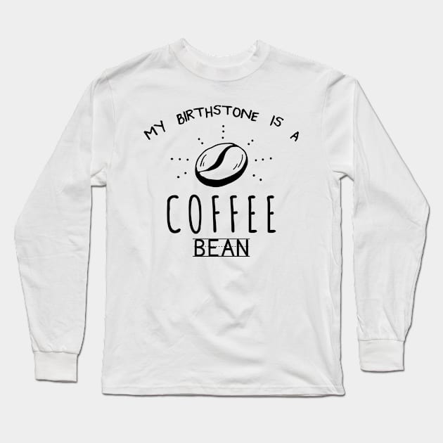 My Birthstone Is A Coffee Bean Funny Coffee Lover Long Sleeve T-Shirt by lenaissac2